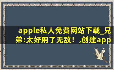 apple私人免费网站下载_兄弟:太好用了无敌！,创建apple id